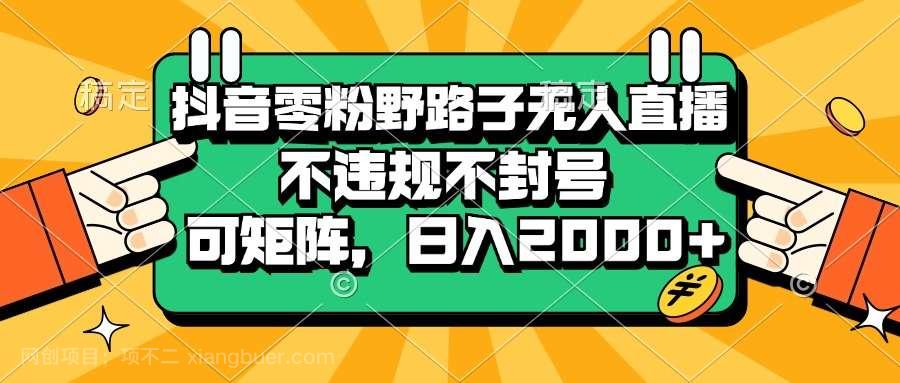 【第14439期】抖音零粉野路子无人直播,不违规不封号,可矩阵,日入2000+