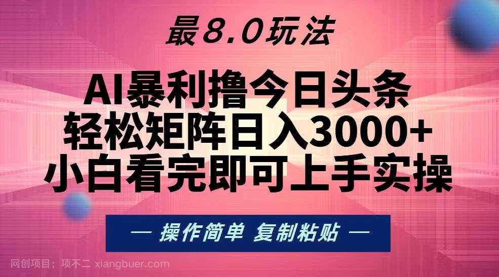 【第14443期】今日头条最新8.0玩法,轻松矩阵日入3000+