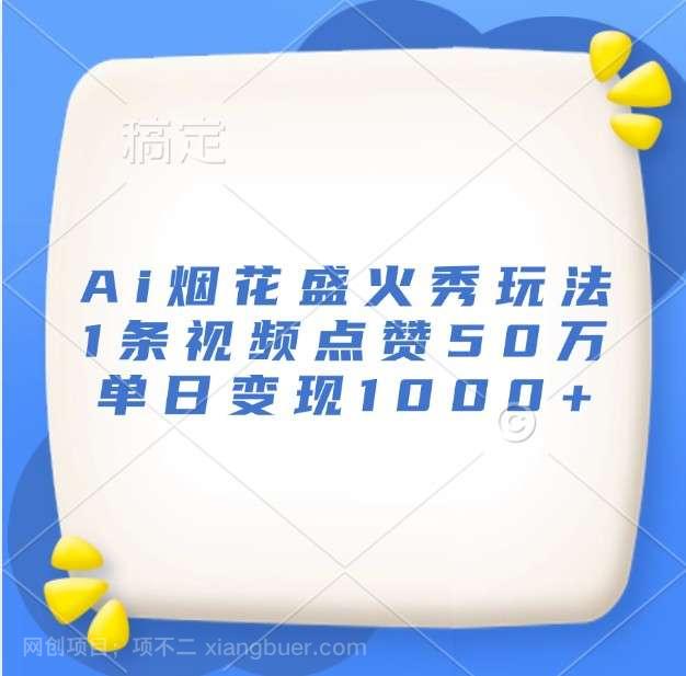 【第14455期】Ai烟花盛火秀玩法，1条视频点赞50万，单日变现1000+