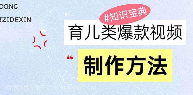 【第14473期】育儿类爆款视频，我们永恒的话题，教你制作赚零花！