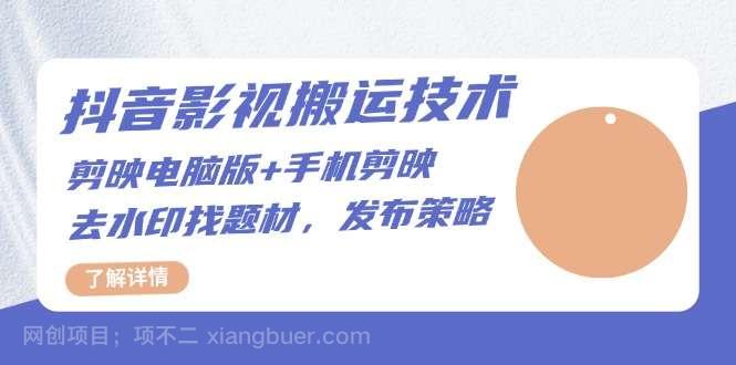 【第14486期】抖音影视搬运技术：剪映电脑版+手机剪映，去水印找题材，发布策略