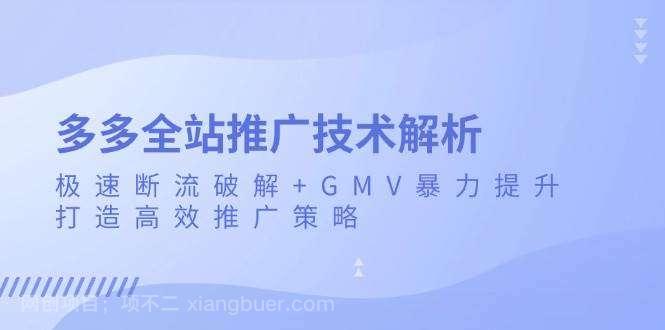 【第14594期】多多全站推广技术解析:极速断流破解+GMV暴力提升,打造高效推广策略