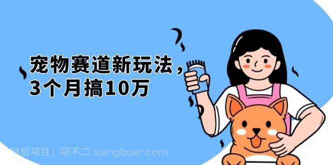 【第14662期】不是市面上割韭菜的项目,宠物赛道新玩法,3个月搞10万,宠物免费送