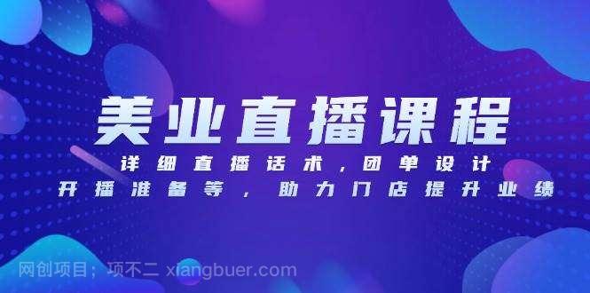 【第14815期】美业直播课程,详细直播话术,团单设计,开播准备等,助力门店提升业绩
