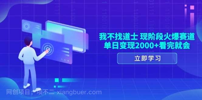 【第14834期】我不找道士,现阶段火爆赛道,单日变现2000+看完就会