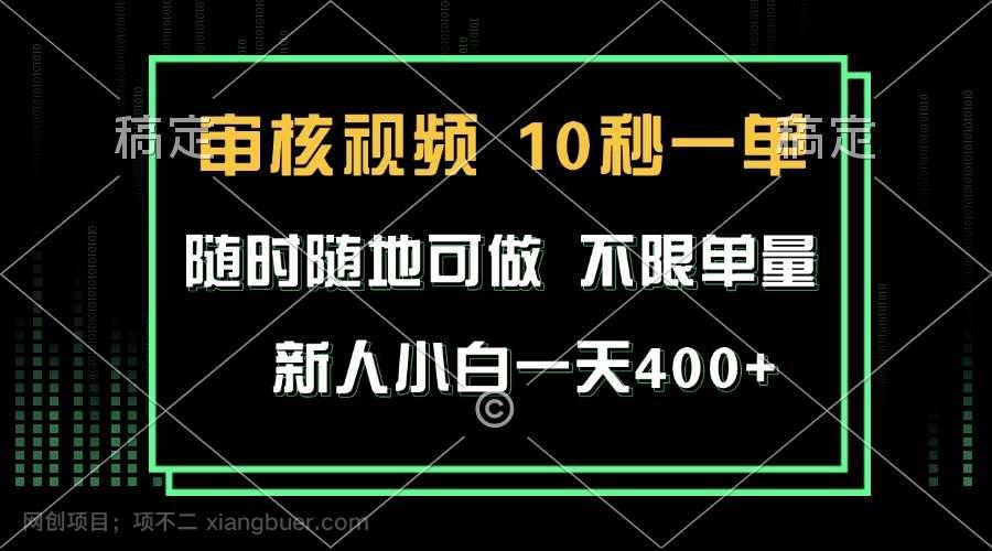 【第14836期】审核视频,10秒一单,不限时间,不限单量,新人小白一天400+