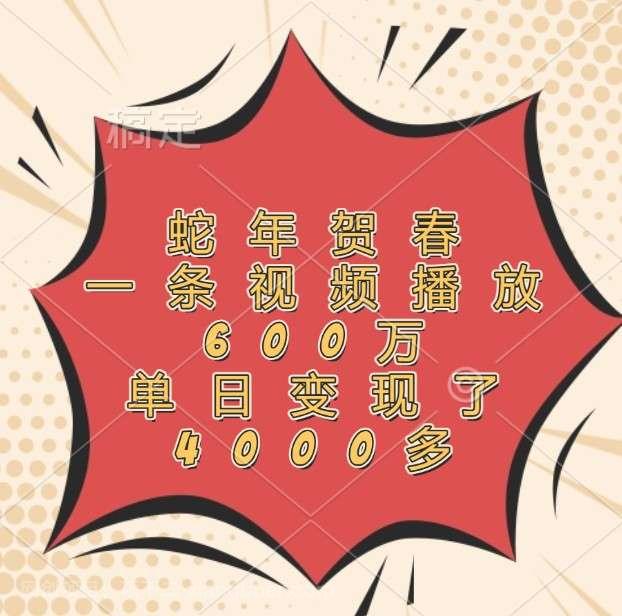 【第14853期】蛇年贺春,一条视频播放600万,单日变现了4000多