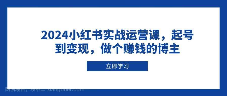 【第15092期】2024小红书实战运营课，起号到变现，做个赚钱的博主
