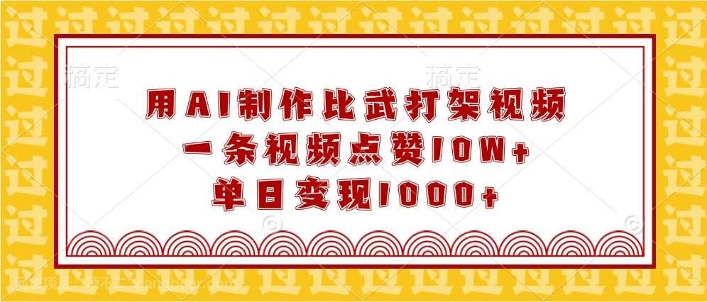 【第13162期】用AI制作比武打架视频,一条视频点赞10W+,单日变现1000+