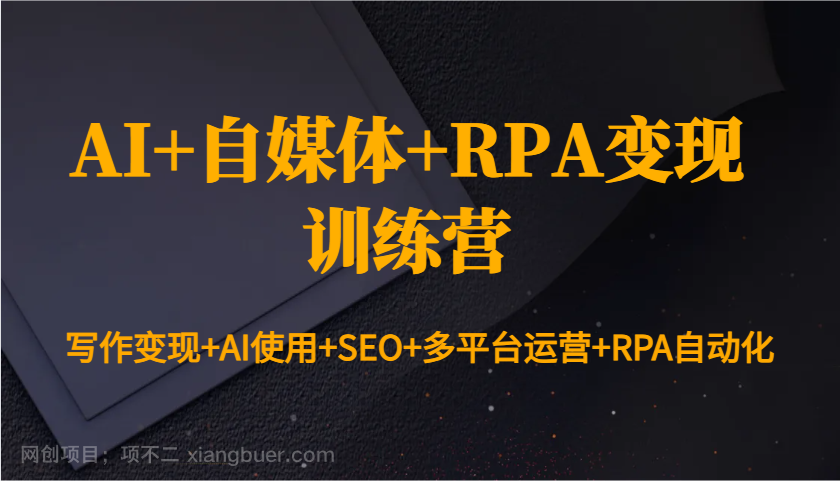 【第13163期】AI+自媒体+RPA变现训练营:写作变现+AI使用+SEO+多平台运营+RPA自动化