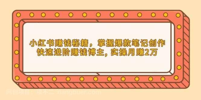 【第13168期】小红书赚钱秘籍,掌握爆款笔记创作,快速进阶赚钱博主, 实操月赚2万