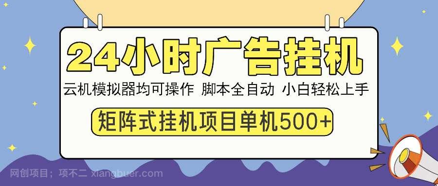 【第13176期】24小时全自动广告挂机 矩阵式操作 单机收益500+ 小白也能轻松上手