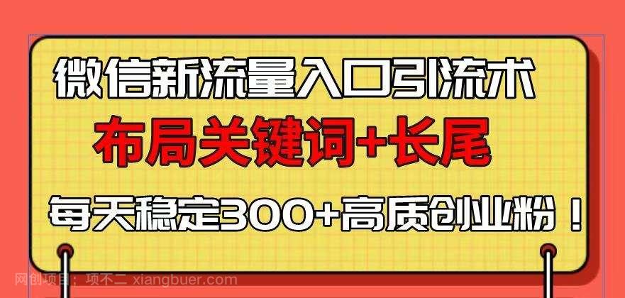 【第13178期】微信新流量入口引流术，布局关键词+长尾，每天稳定300+高质创业粉！