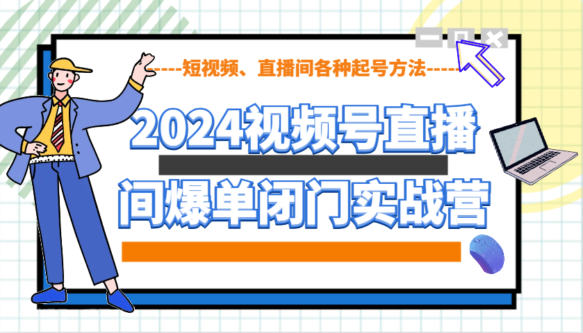 【第13189期】2024视频号直播间爆单闭门实战营,教你如何做视频号,短视频、直播间各种起号方法