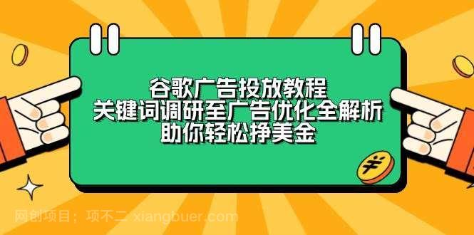 【第13210期】谷歌广告投放教程:关键词调研至广告优化全解析,助你轻松挣美金