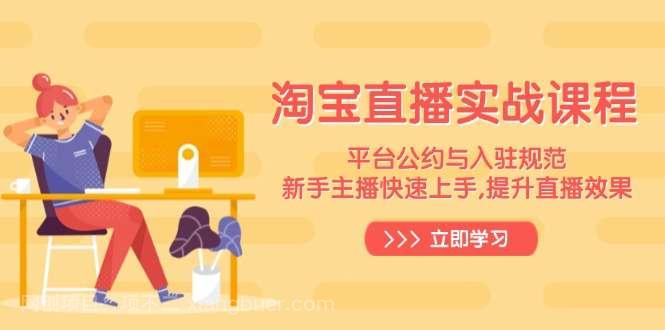 【第14466期】淘宝直播实战课程，平台公约与入驻规范，新手主播快速上手, 提升直播效果
