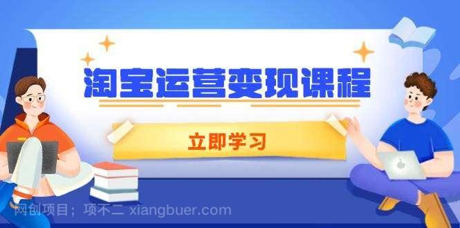 【第14481期】淘宝运营变现课程，涵盖店铺运营、推广、数据分析，助力商家提升
