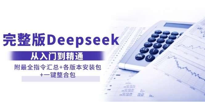 【第14591期】完整版Deepseek从入门到精通:附最全指令汇总+各版本安装包+一键整合包