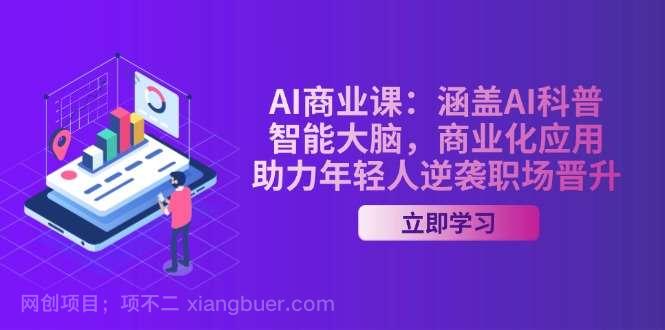 【第14742期】AI-商业课：涵盖AI科普，智能大脑，商业化应用，助力年轻人逆袭职场晋升