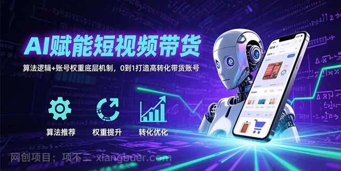 【第15977期】AI赋能短视频带货：算法逻辑+账号权重底层机制，0到1打造高转化带货账号
