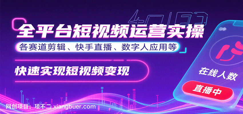 【第17272期】全平台短视频运营实操，各赛道剪辑、快手直播、数字人应用等，快速实现短视频变现