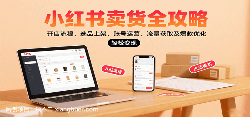 【第17255期】小红书卖货全攻略：开店流程、选品上架、账号运营、流量获取及爆款优化，轻松变现