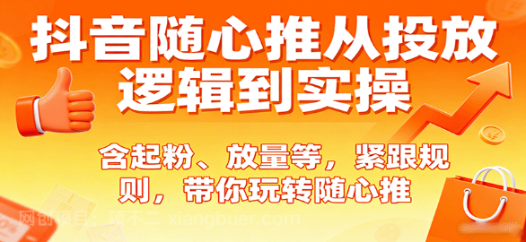【第17297期】抖音随心推从投放逻辑到实操，含起粉、放量等，紧跟规则，带你玩转随心推