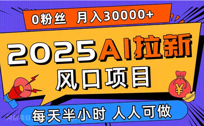 【第17313期】2025AI拉新风口项目，0粉0基础月入30000+新手小白轻松学会