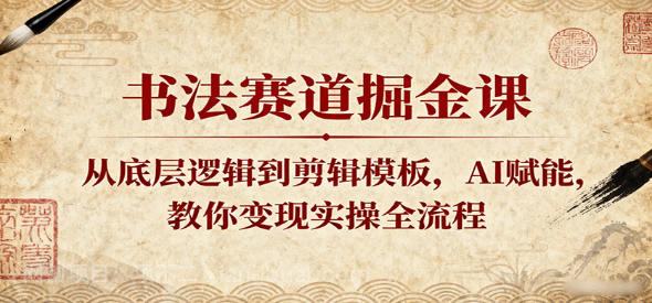 【第17319期】书法赛道掘金课：从底层逻辑到剪辑模板，AI赋能，教你变现实操全流程