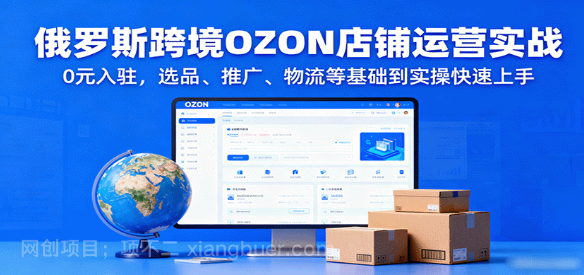 【第17325期】俄罗斯跨境OZON店铺运营实战，0元入驻，选品、推广、物流等基础到实操快速上手