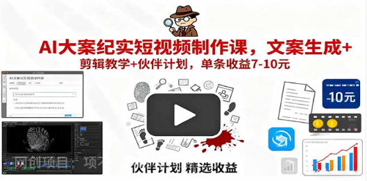 【第17331期】AI大案纪实短视频制作课，文案生成+剪辑教学+伙伴计划，单条收益7-10元