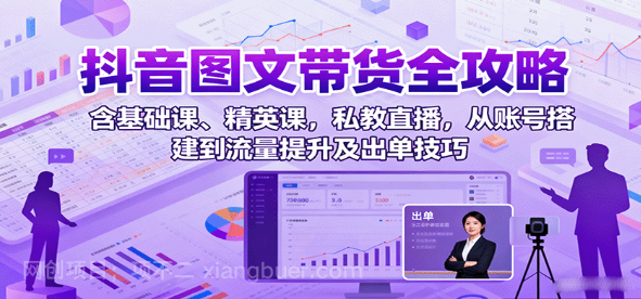 【第17341期】抖音图文带货全攻略：含基础课、精英课，私教直播，从账号搭建到流量提升及出单技巧
