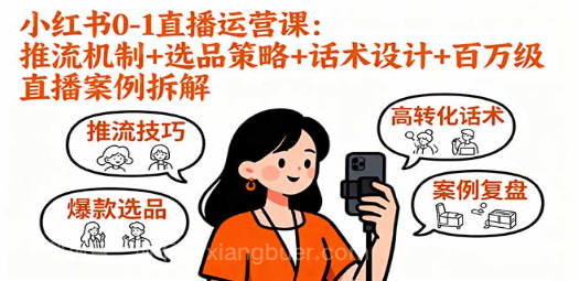 【第17348期】小红书0-1直播运营课：推流机制+选品策略+话术设计+百万级直播案例拆解