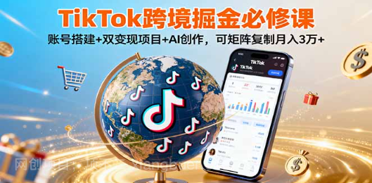 【第17349期】TikTo跨境掘金必修课，账号搭建+双变现项目+AI创作，可矩阵复制月入3万+
