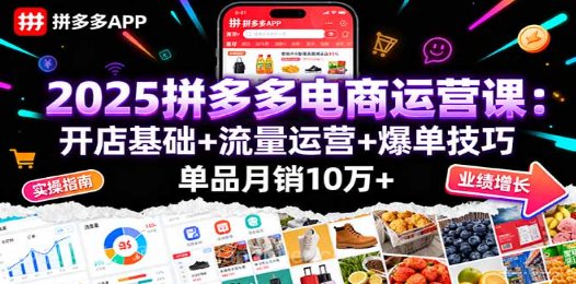【第17375期】2025拼多多电商运营课：开店基础+流量运营+爆单技巧，单品月销10万+