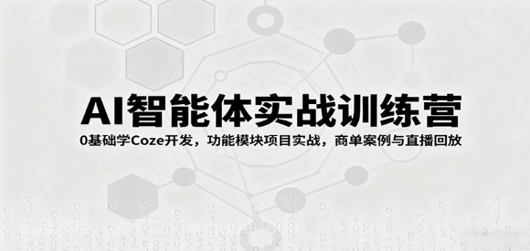 【第17401期】AI智能体实战训练营：0基础学Coze开发，功能模块项目实战，商单案例与直播回放