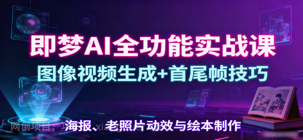 【第17419期】即梦AI全功能实战课：图像视频生成+首尾帧技巧，海报、老照片动效与绘本制作