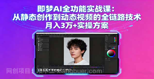 【第17424期】即梦AI全功能实战课：从静态创作到动态视频的全链路技术 月入3万+实操方案