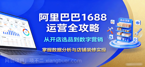 【第17434期】阿里巴巴1688运营全攻略：从开店选品到数字营销，掌握数据分析与店铺装修实操