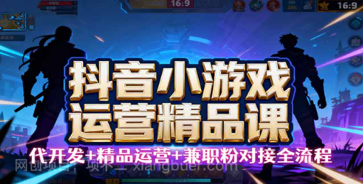 【第17442期】【抖音小游戏精品运营课】小白也可以操作，从0开始学小游戏运营