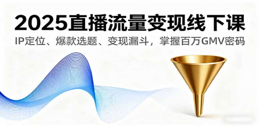 【第17443期】2025直播流量变现线下课，IP定位、爆款选题、变现漏斗，掌握百万GMV密码