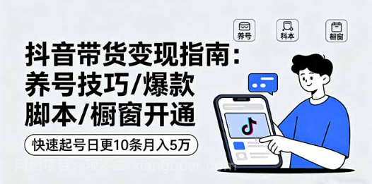 【第17449期】抖音带货变现指南：养号技巧/爆款脚本/橱窗开通，快速起号日更10条月入5万