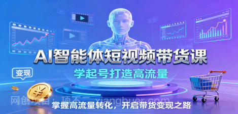 【第17451期】AI智能体短视频带货课：学起号打造高流量，掌握高流量转化，开启带货变现之路