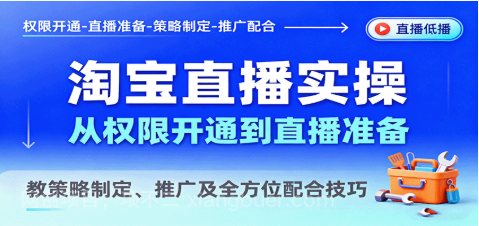 【第17455期】淘宝直播实操，从权限开通到直播准备，教策略制定、推广及全方位配合技巧