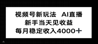 【第17461期】视频号新玩法AI直播，新手小白当天见收益，月入4000+