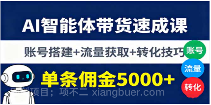 【第17462期】AI智能体带货速成课，账号搭建+流量获取+转化技巧，单条佣金5000+