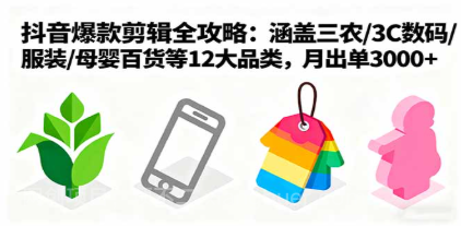 【第17472期】爆款剪辑全攻略：涵盖三农/3C数码/服装/母婴百货等12大品类，月出单3000+