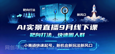 【第17494期】AI实景直播9月线下课，靶向打法，快速圈人群，小塞道快速起号，新机会新玩法新风口