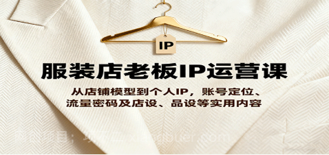 【第17506期】服装店老板IP运营课，从店铺模型到个人IP，账号定位、流量密码及店设、品设等实用内容