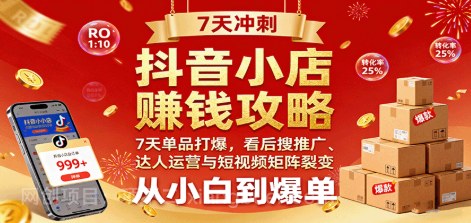 【第17510期】抖音小店赚钱攻略：7天单品打爆技巧，看后搜推广、达人运营与短视频矩阵裂变实战